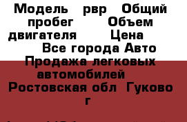  › Модель ­ рвр › Общий пробег ­ 1 › Объем двигателя ­ 2 › Цена ­ 120 000 - Все города Авто » Продажа легковых автомобилей   . Ростовская обл.,Гуково г.